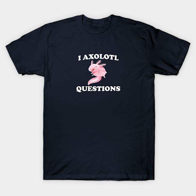 Funny Axolotl Lover Gift I Axolotl Questions T-Shirt by kmcollectible